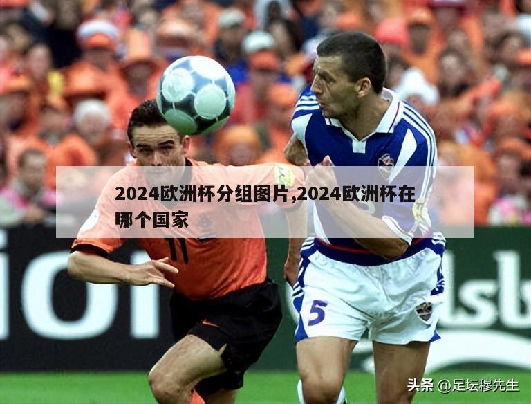 2024欧洲杯分组图片,2024欧洲杯在哪个国家