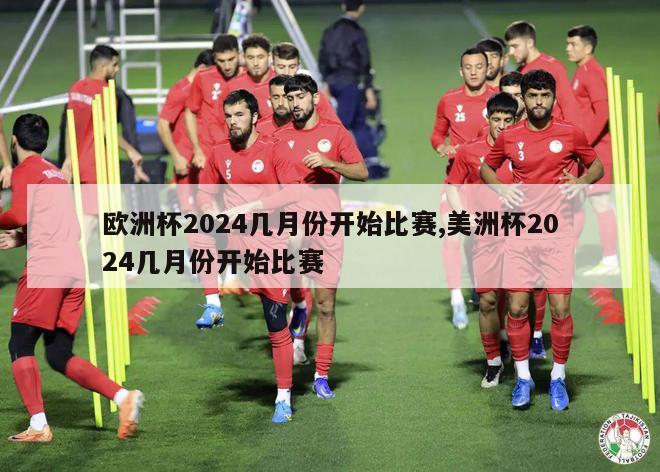 欧洲杯2024几月份开始比赛,美洲杯2024几月份开始比赛