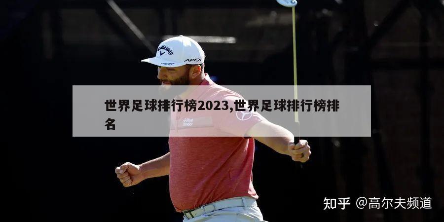 世界足球排行榜2023,世界足球排行榜排名