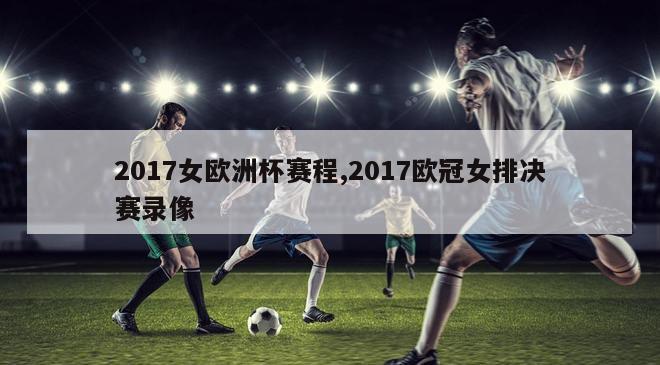 2017女欧洲杯赛程,2017欧冠女排决赛录像