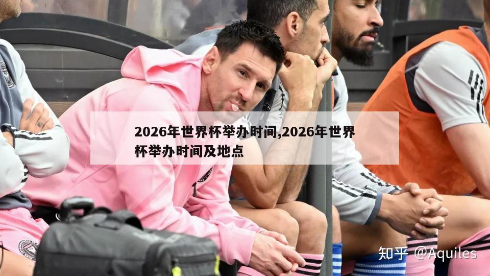 2026年世界杯举办时间,2026年世界杯举办时间及地点