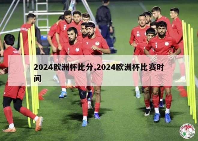 2024欧洲杯比分,2024欧洲杯比赛时间