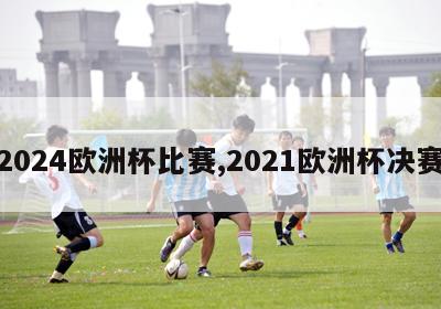 2024欧洲杯比赛,2021欧洲杯决赛