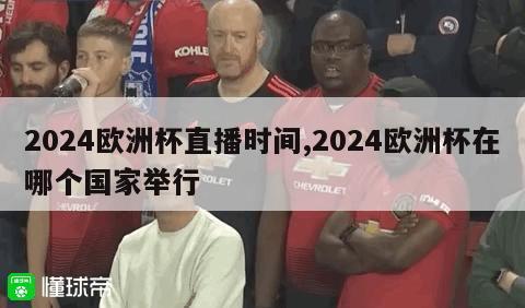 2024欧洲杯直播时间,2024欧洲杯在哪个国家举行