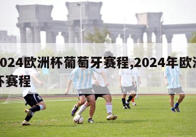 2024欧洲杯葡萄牙赛程,2024年欧洲杯赛程