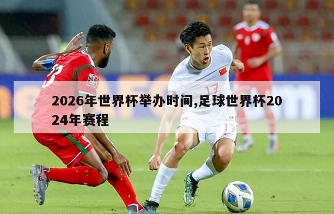 2026年世界杯举办时间,足球世界杯2024年赛程