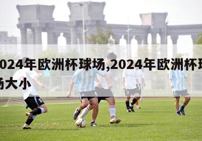 2024年欧洲杯球场,2024年欧洲杯球场大小