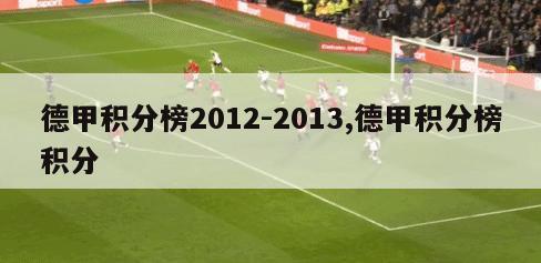 德甲积分榜2012-2013,德甲积分榜积分