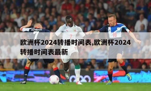 欧洲杯2024转播时间表,欧洲杯2024转播时间表最新