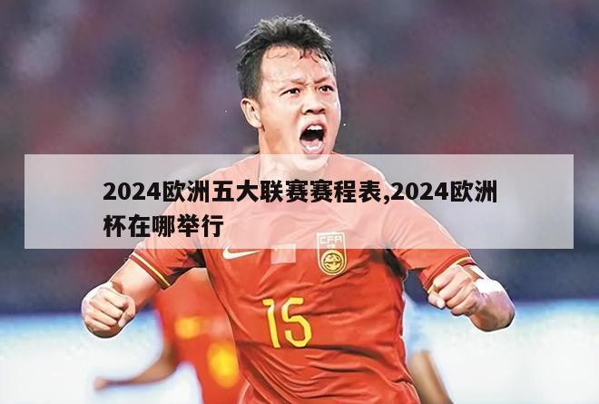 2024欧洲五大联赛赛程表,2024欧洲杯在哪举行