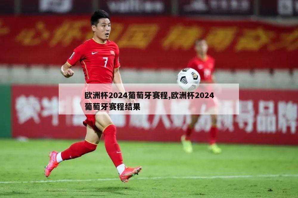 欧洲杯2024葡萄牙赛程,欧洲杯2024葡萄牙赛程结果