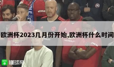 欧洲杯2023几月份开始,欧洲杯什么时间