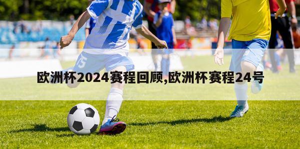 欧洲杯2024赛程回顾,欧洲杯赛程24号