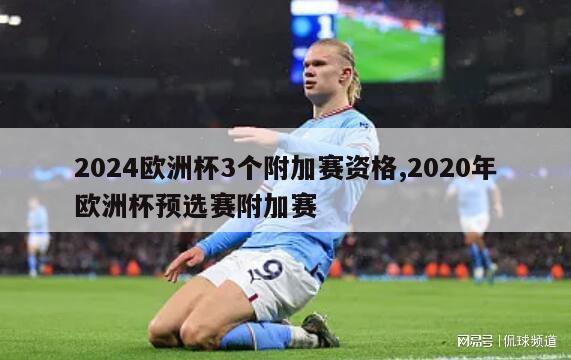 2024欧洲杯3个附加赛资格,2020年欧洲杯预选赛附加赛